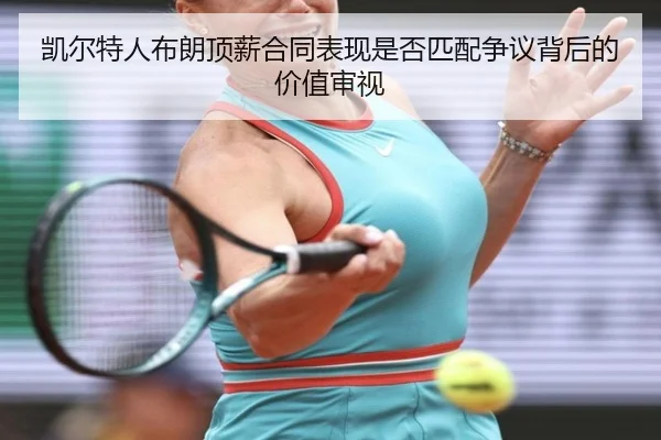 凯尔特人布朗顶薪合同表现是否匹配争议背后的价值审视