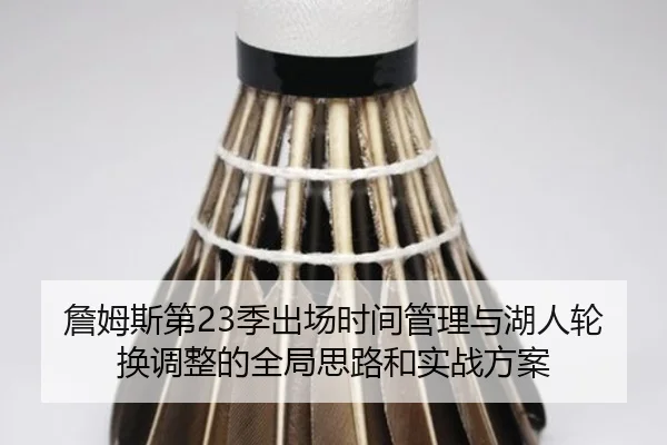詹姆斯第23季出场时间管理与湖人轮换调整的全局思路和实战方案