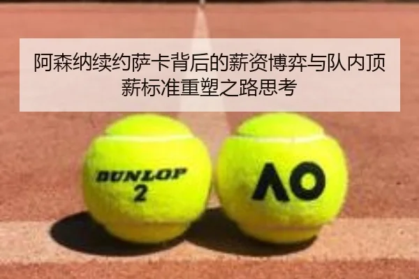阿森纳续约萨卡背后的薪资博弈与队内顶薪标准重塑之路思考