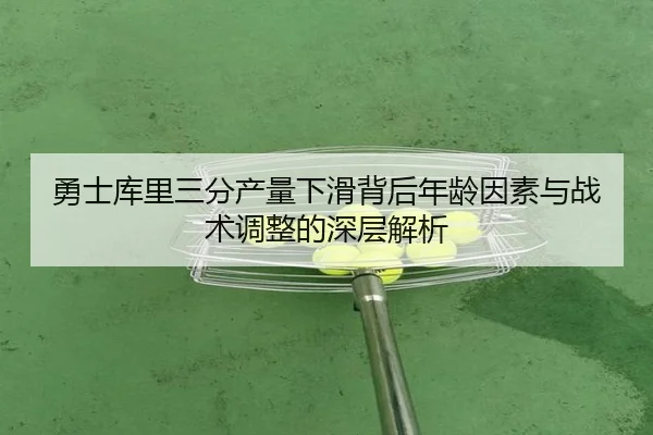 勇士库里三分产量下滑背后年龄因素与战术调整的深层解析