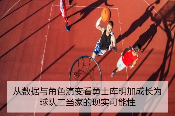 从数据与角色演变看勇士库明加成长为球队二当家的现实可能性