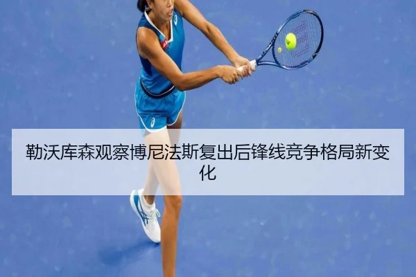勒沃库森观察博尼法斯复出后锋线竞争格局新变化