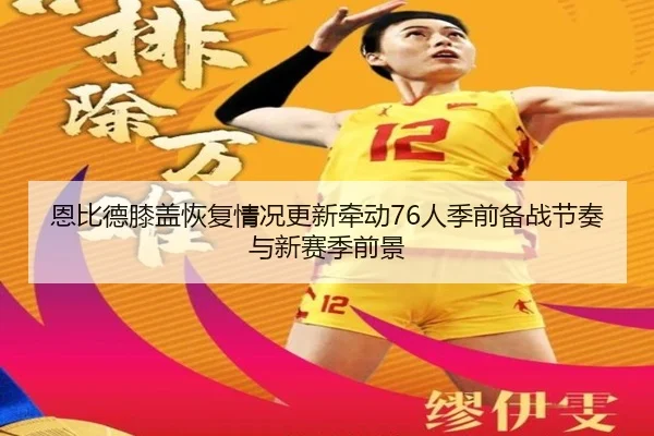 恩比德膝盖恢复情况更新牵动76人季前备战节奏与新赛季前景