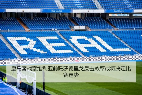 皇马客战塞维利亚前瞻罗德里戈反击效率或将决定比赛走势