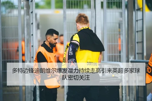 多特边锋迪朗维尔爆发潜力持续走高引来英超多家球队密切关注