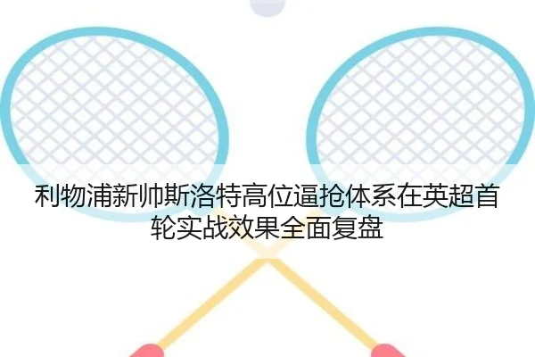 利物浦新帅斯洛特高位逼抢体系在英超首轮实战效果全面复盘